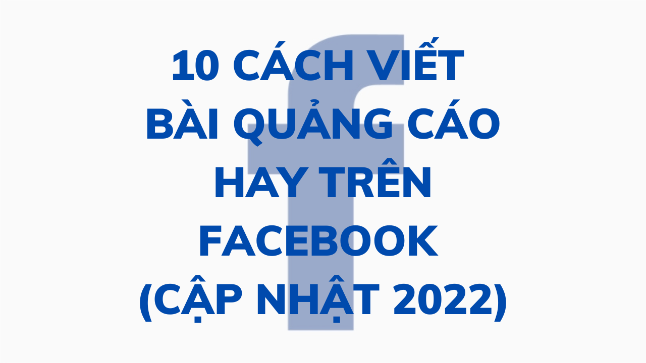 10 cách viết bài quảng cáo hay trên Facebook (cập nhật 2022)